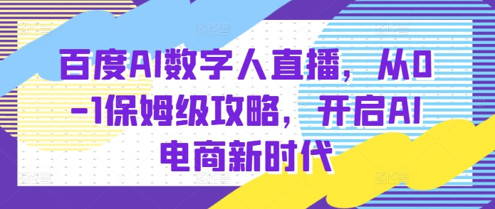 百度AI数字人直播带货,从0-1保姆级攻略,开启AI电商新时代_免费分享网络创业,副业,信息差项目的老牌资源整合平台!金铲子项目