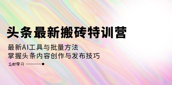 (12819期)头条最新搬砖特训营:最新AI工具与批量方法,掌握头条内容创作与发布技巧_免费分享网络创业,副业,信息差项目的老牌资源整合平台!金铲子项目