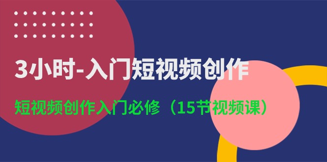3小时入门短视频创作:短视频创作入门必修(15节视频课)_免费分享网络创业,副业,信息差项目的老牌资源整合平台!金铲子项目