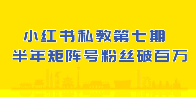 小红书私教第七期,小红书90天涨粉,1周涨粉破万半年矩阵号粉丝破百万_免费分享网络创业,副业,信息差项目的老牌资源整合平台!金铲子项目