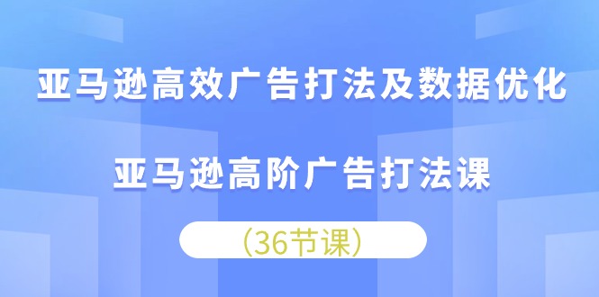 亚马逊高效广告打法及数据优化,亚马逊高阶广告打法课(36节)_免费分享网络创业,副业,信息差项目的老牌资源整合平台!金铲子项目
