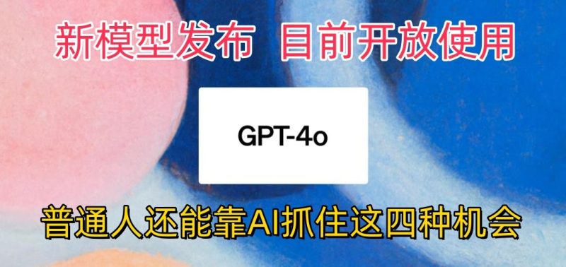 最强模型ChatGPT-4omni震撼发布,目前开放使用,普通人可以利用AI抓住的四…_免费分享网络创业,副业,信息差项目的老牌资源整合平台!金铲子项目