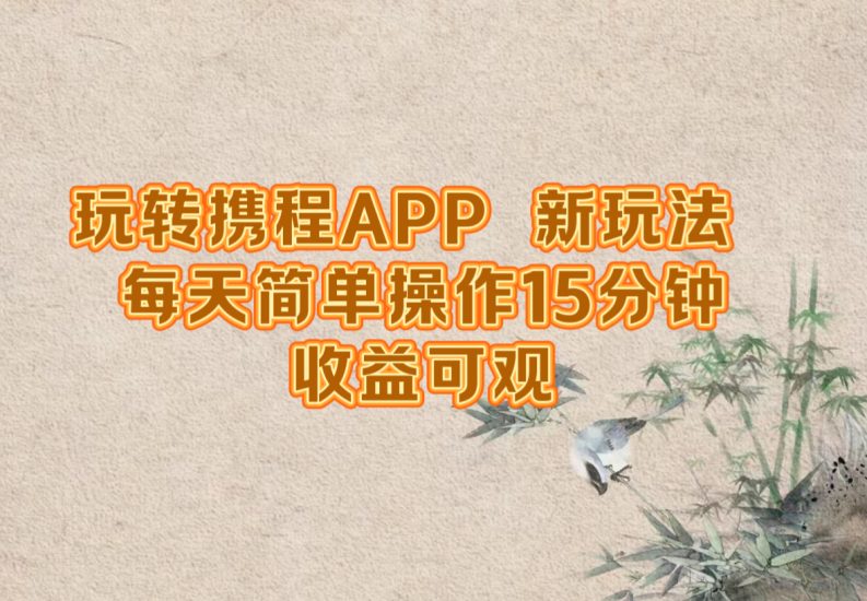 (12705期)玩转携程APP,新玩法,每天简单操作15分钟,可观_免费分享网络创业,副业,信息差项目的老牌资源整合平台!金铲子项目