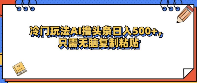 （12712期）冷门玩法最新AI头条撸_免费分享网络创业,副业,信息差项目的老牌资源整合平台！金铲子项目