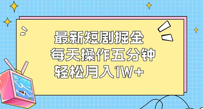 （12692期）最新短剧掘金：每天操作五分钟，_免费分享网络创业,副业,信息差项目的老牌资源整合平台！金铲子项目
