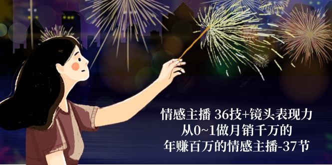 情感主播36技镜头表现力:从0~1做千万的,百万的情感主播(37节)_免费分享网络创业,副业,信息差项目的老牌资源整合平台!金铲子项目