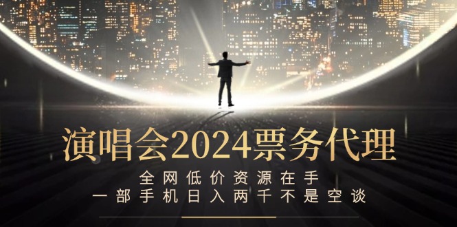 (12671期)演唱会2024票务代理,全网低价资源在手,一部手机两千不是空谈_免费分享网络创业,副业,信息差项目的老牌资源整合平台!金铲子项目