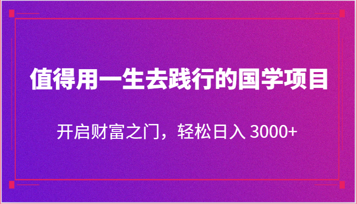 值得用一生去践行的国学项目,开启财富之门,_免费分享网络创业,副业,信息差项目的老牌资源整合平台!金铲子项目