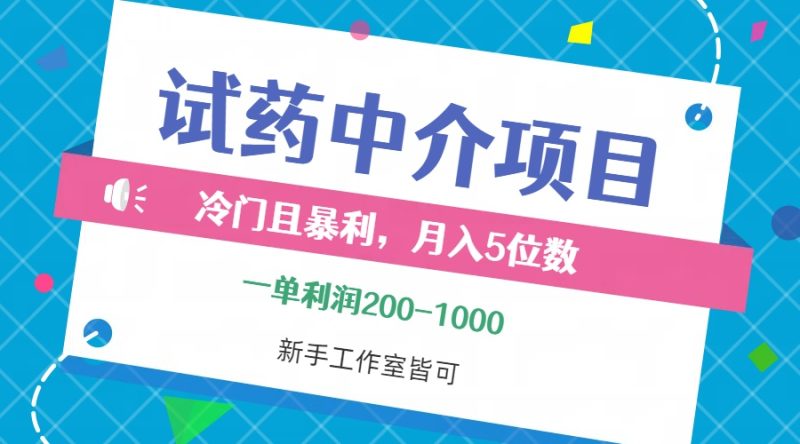 (12652期)冷门且暴利的试药中介项目,一单~1000,五位数,小白工作室…_免费分享网络创业,副业,信息差项目的老牌资源整合平台!金铲子项目