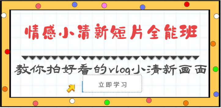 情感小清新短片全能班-教你拍好看的vlog小清新画面(30节课)_免费分享网络创业,副业,信息差项目的老牌资源整合平台!金铲子项目