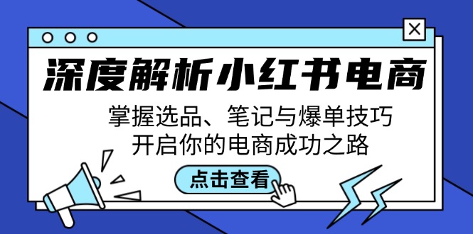 (12585期)深度解析小红书电商:掌握选品、笔记与爆单技巧,开启你的电商成功之路_免费分享网络创业,副业,信息差项目的老牌资源整合平台!金铲子项目