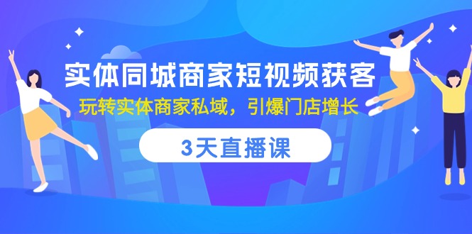 实体同城商家短视频获客,3天直播课,玩转实体商家私域,引爆门店增长_免费分享网络创业,副业,信息差项目的老牌资源整合平台!金铲子项目