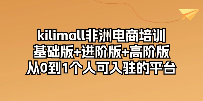 kilimall非洲电商培训,基础版进阶版高阶版从0-1个人可入驻的平台(12节)_免费分享网络创业,副业,信息差项目的老牌资源整合平台!金铲子项目