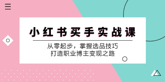 (12508期)小红书买手实战课:从零起步,掌握选品技巧,打造职业博主之路_免费分享网络创业,副业,信息差项目的老牌资源整合平台!金铲子项目