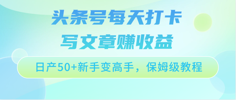 头条号每天打卡写文章赚,新手变高手,保姆级教程_免费分享网络创业,副业,信息差项目的老牌资源整合平台!金铲子项目
