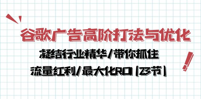 谷歌广告高阶打法与优化,凝结行业精华/带你抓住流量红利/最大化ROI(23节)_免费分享网络创业,副业,信息差项目的老牌资源整合平台!金铲子项目