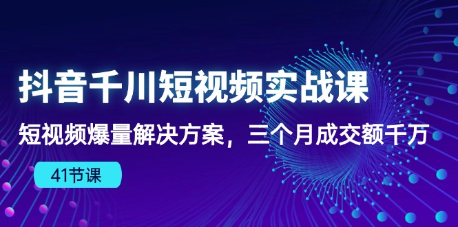 抖音千川短视频实战课:短视频爆量解决方案,三个月成交额千万_免费分享网络创业,副业,信息差项目的老牌资源整合平台!金铲子项目
