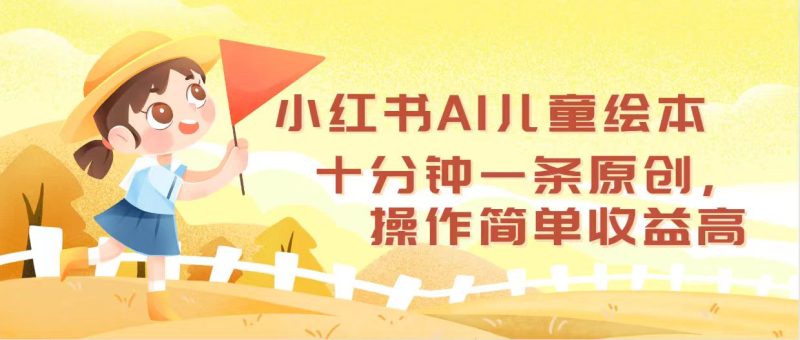 (12503期)小红书AI儿童绘本,十分钟一条原创,操作简单高_免费分享网络创业,副业,信息差项目的老牌资源整合平台!金铲子项目