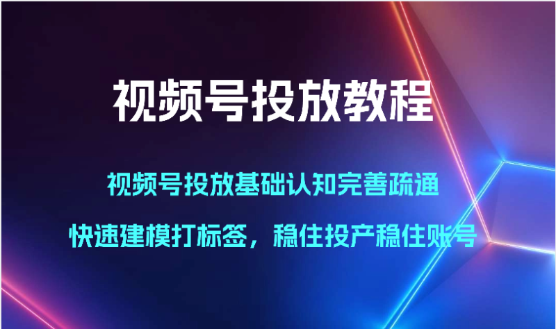 视频号投放教程-视频号投放基础认知完善疏通,快速建模打标签,稳住投产稳住账号_免费分享网络创业,副业,信息差项目的老牌资源整合平台!金铲子项目