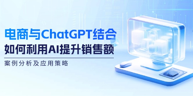 (12479期)电商与ChatGPT结合:如何利用AI提升销售额,案例分析及应用策略_免费分享网络创业,副业,信息差项目的老牌资源整合平台!金铲子项目
