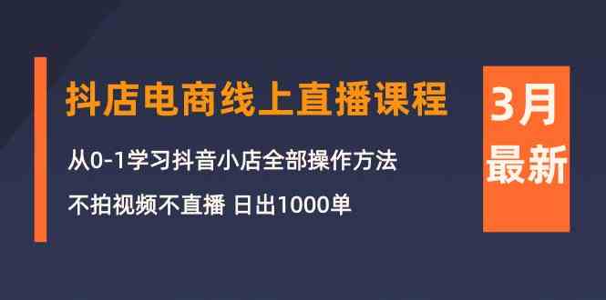 3月抖店电商线上直播课程:从0-1学习抖音小店,不拍视频不直播日出1000单_免费分享网络创业,副业,信息差项目的老牌资源整合平台!金铲子项目