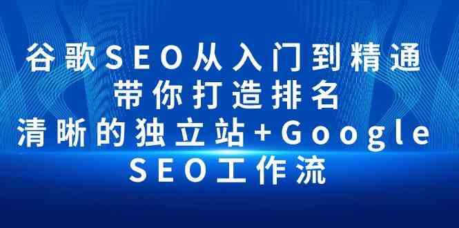 谷歌SEO从入门到精通带你打造排名清晰的独立站GoogleSEO工作流_免费分享网络创业,副业,信息差项目的老牌资源整合平台!金铲子项目
