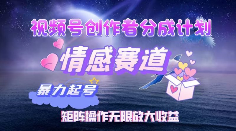 （12461期）视频号创作者分成项目之情感赛道，暴力起号，实现税后矩阵操作…_免费分享网络创业,副业,信息差项目的老牌资源整合平台！金铲子项目