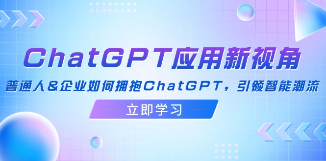 (12427期)ChatGPT应用新视角:普通人&企业如何拥抱ChatGPT,引领智能潮流_免费分享网络创业,副业,信息差项目的老牌资源整合平台!金铲子项目