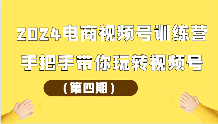 2024电商视频号训练营（第四期）手把手带你玩转视频号_免费分享网络创业,副业,信息差项目的老牌资源整合平台！金铲子项目