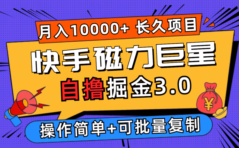 (12411期)快手磁力巨星自撸掘金3.0,长久项目,个人可批量操作_免费分享网络创业,副业,信息差项目的老牌资源整合平台!金铲子项目