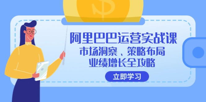 (12385期)阿里巴巴运营实战课:市场洞察、策略布局、业绩增长全攻略_免费分享网络创业,副业,信息差项目的老牌资源整合平台!金铲子项目
