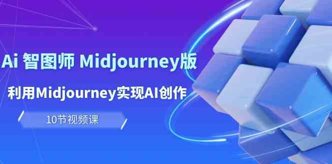 玩赚Ai智图师Midjourney版:利用Midjourney实现AI创作及(10节课)_免费分享网络创业,副业,信息差项目的老牌资源整合平台!金铲子项目