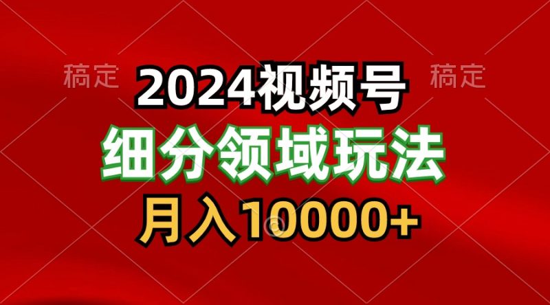 2024视频号分成计划细分领域玩法,每天5分钟,_免费分享网络创业,副业,信息差项目的老牌资源整合平台!金铲子项目