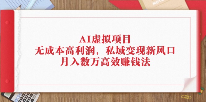 (12355期)AI虚拟项目:高利润,私域新风口,数万高效赚钱法_免费分享网络创业,副业,信息差项目的老牌资源整合平台!金铲子项目