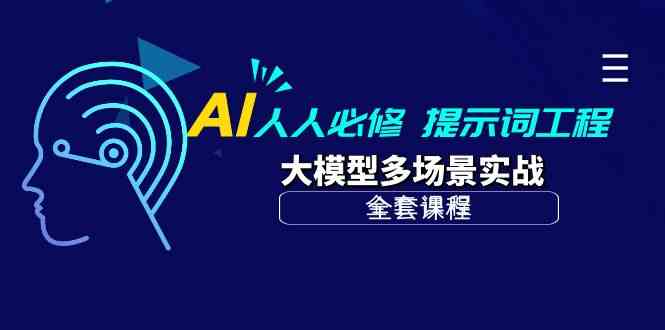 AI人人必修-提示词工程大模型多场景实战(全套课程)_免费分享网络创业,副业,信息差项目的老牌资源整合平台!金铲子项目