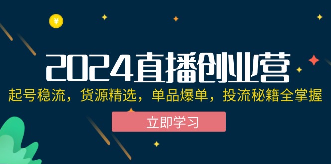 (12308期)2024直播创业营:起号稳流,货源精选,单品爆单,投流秘籍全掌握_免费分享网络创业,副业,信息差项目的老牌资源整合平台!金铲子项目