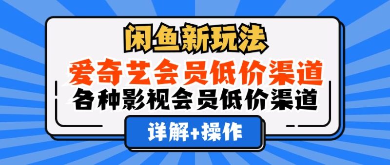 （12320期）闲鱼新玩法，爱奇艺会员低价渠道，各种影视会员低价渠道详解_免费分享网络创业,副业,信息差项目的老牌资源整合平台！金铲子项目