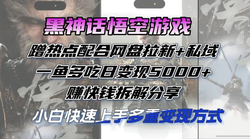 (12271期)黑神话悟空游戏蹭热点配合网盘拉新私域,一鱼多吃日5000赚快钱拆…_免费分享网络创业,副业,信息差项目的老牌资源整合平台!金铲子项目