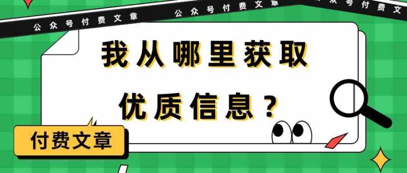 某公众号付费文章《我从哪里获取优质信息?》_免费分享网络创业,副业,信息差项目的老牌资源整合平台!金铲子项目