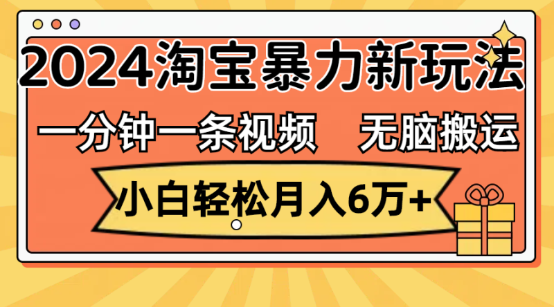 （12239期）一分钟一条视频，无脑搬运，小白6万2024淘宝暴力新玩法，可批量_免费分享网络创业,副业,信息差项目的老牌资源整合平台！金铲子项目