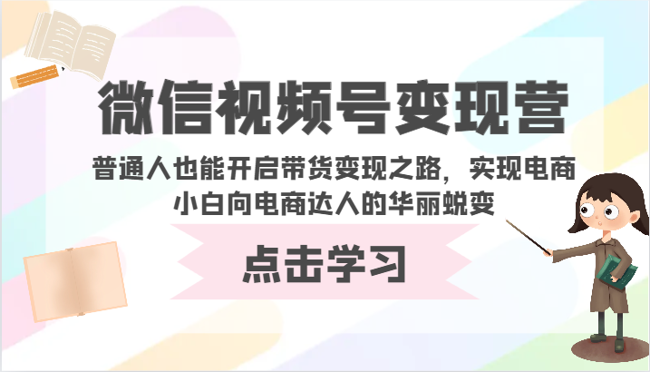 微信视频号营-普通人也能开启带货之路,实现电商小白向电商达人的华丽蜕变_免费分享网络创业,副业,信息差项目的老牌资源整合平台!金铲子项目