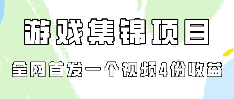 游戏集锦项目拆解，全网首发一个视频四份_免费分享网络创业,副业,信息差项目的老牌资源整合平台！金铲子项目
