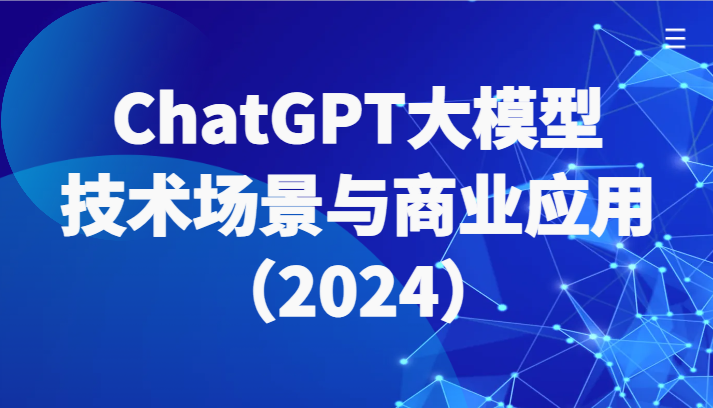 ChatGPT大模型,技术场景与商业应用(2024)带你深入了解国内外大模型生态_免费分享网络创业,副业,信息差项目的老牌资源整合平台!金铲子项目