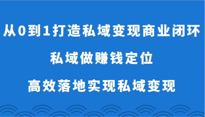 从0到1打造私域商业闭环-私域做赚钱定位,高效落地实现私域_免费分享网络创业,副业,信息差项目的老牌资源整合平台!金铲子项目