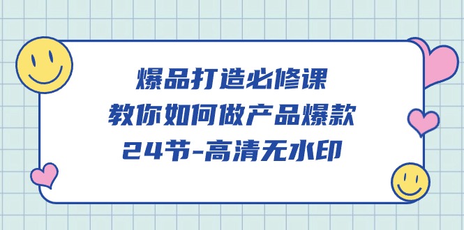 爆品打造必修课,教你如何做产品爆款(高清无水印)_免费分享网络创业,副业,信息差项目的老牌资源整合平台!金铲子项目