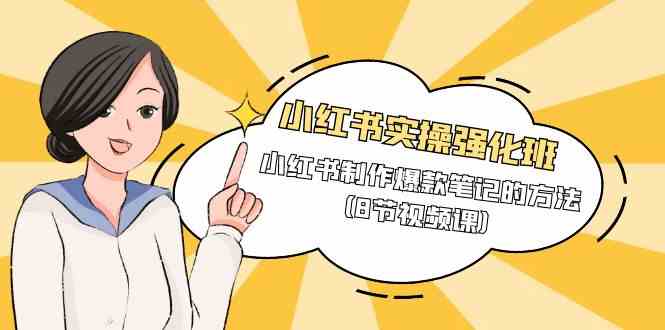 小红书实操强化班,小红书制作爆款笔记的方法(8节视频课)_免费分享网络创业,副业,信息差项目的老牌资源整合平台!金铲子项目