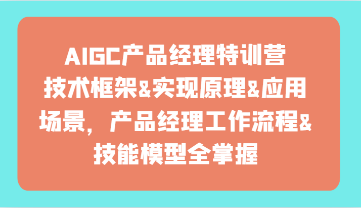 AIGC产品经理特训营-技术框架、实现原理、应用场景、工作流程、技能模型全掌握_免费分享网络创业,副业,信息差项目的老牌资源整合平台!金铲子项目