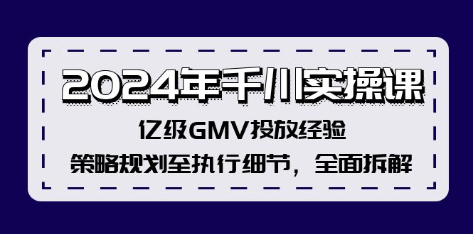 (12189期)2024年千川实操课,亿级GMV投放经验,策略规划至执行细节,全面拆解_免费分享网络创业,副业,信息差项目的老牌资源整合平台!金铲子项目