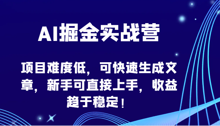 AI掘金实战营-项目难度低,可快速生成文章,新手可直接上手,趋于稳定_免费分享网络创业,副业,信息差项目的老牌资源整合平台!金铲子项目