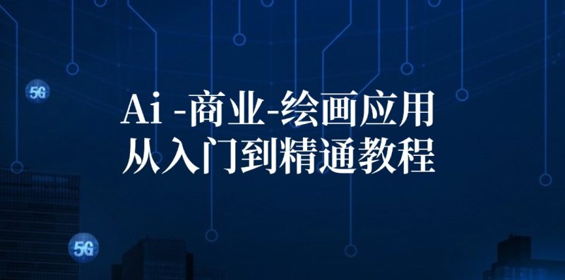 （12114期）Ai-商业绘画-应用从入门到精通教程：Ai绘画/设计/摄影/电商/建筑_免费分享网络创业,副业,信息差项目的老牌资源整合平台！金铲子项目